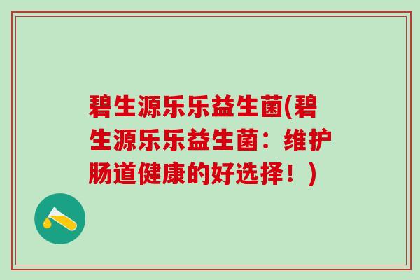 碧生源乐乐益生菌(碧生源乐乐益生菌：维护肠道健康的好选择！)