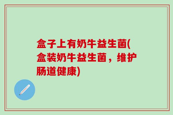 盒子上有奶牛益生菌(盒装奶牛益生菌，维护肠道健康)