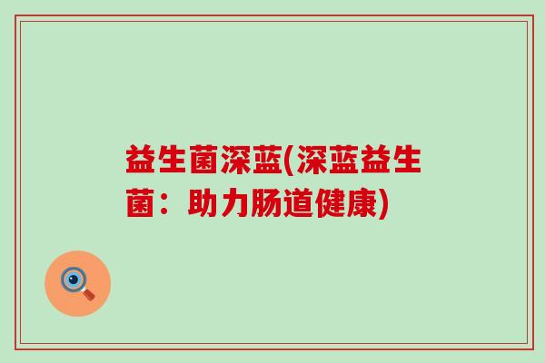 益生菌深蓝(深蓝益生菌：助力肠道健康)