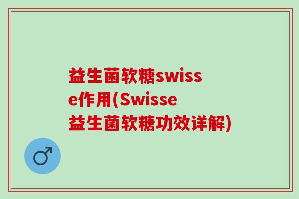 益生菌软糖swisse作用(Swisse益生菌软糖功效详解)