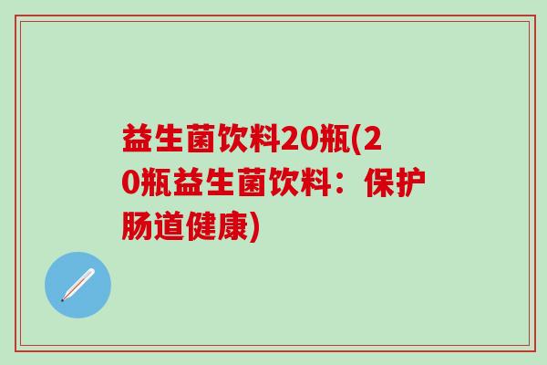 益生菌饮料20瓶(20瓶益生菌饮料：保护肠道健康)