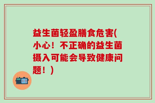 益生菌轻盈膳食危害(小心！不正确的益生菌摄入可能会导致健康问题！)