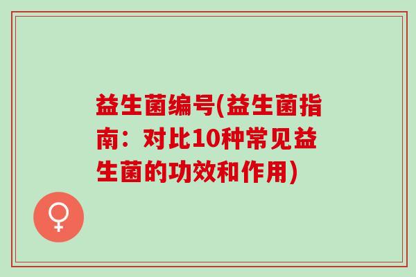 益生菌编号(益生菌指南：对比10种常见益生菌的功效和作用)