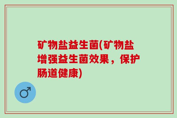 矿物盐益生菌(矿物盐增强益生菌效果，保护肠道健康)