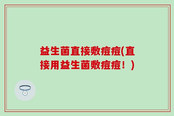 益生菌直接敷痘痘(直接用益生菌敷痘痘！)