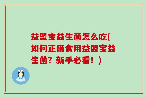 益盟宝益生菌怎么吃(如何正确食用益盟宝益生菌？新手必看！)