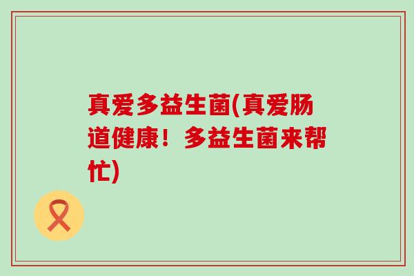 真爱多益生菌(真爱肠道健康！多益生菌来帮忙)