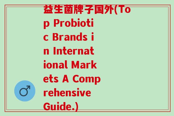 益生菌牌子国外(Top Probiotic Brands in International Markets A Comprehensive Guide.)