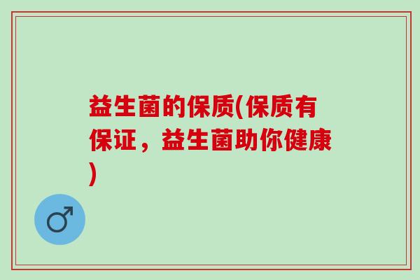 益生菌的保质(保质有保证，益生菌助你健康)