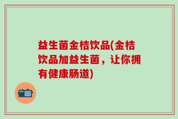 益生菌金桔饮品(金桔饮品加益生菌，让你拥有健康肠道)