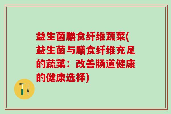 益生菌膳食纤维蔬菜(益生菌与膳食纤维充足的蔬菜：改善肠道健康的健康选择)