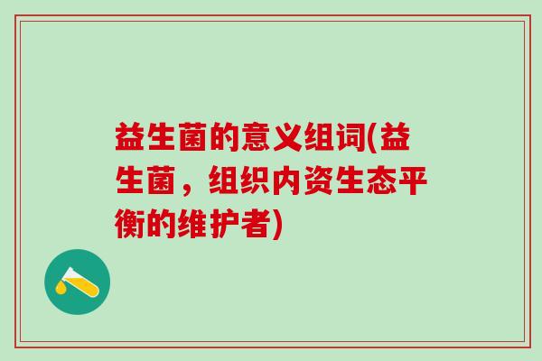 益生菌的意义组词(益生菌，组织内资生态平衡的维护者)
