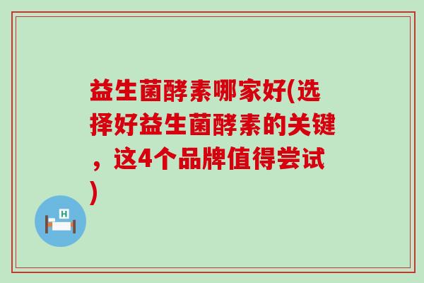 益生菌酵素哪家好(选择好益生菌酵素的关键，这4个品牌值得尝试)