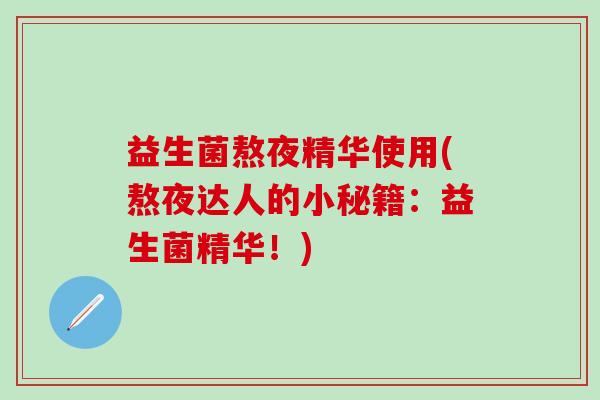 益生菌熬夜精华使用(熬夜达人的小秘籍：益生菌精华！)