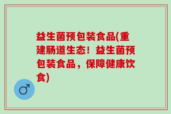 益生菌预包装食品(重建肠道生态！益生菌预包装食品，保障健康饮食)