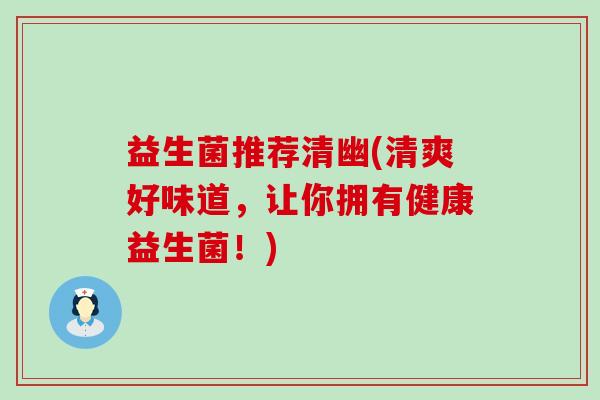 益生菌推荐清幽(清爽好味道，让你拥有健康益生菌！)
