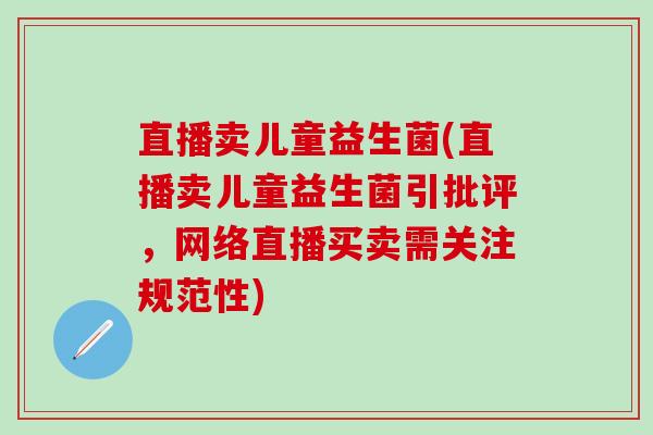 直播卖儿童益生菌(直播卖儿童益生菌引批评，网络直播买卖需关注规范性)