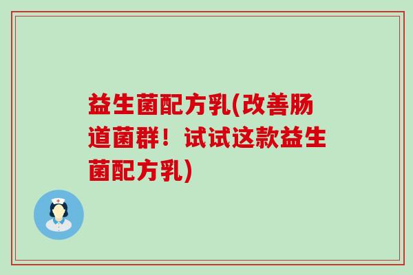 益生菌配方乳(改善肠道菌群！试试这款益生菌配方乳)