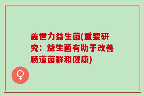 盖世力益生菌(重要研究：益生菌有助于改善肠道菌群和健康)
