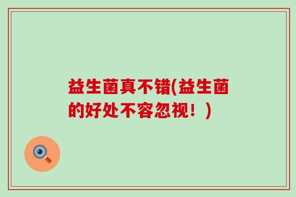 益生菌真不错(益生菌的好处不容忽视！)