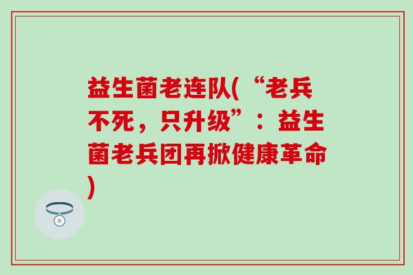 益生菌老连队(“老兵不死，只升级”：益生菌老兵团再掀健康革命)