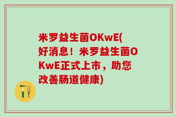 米罗益生菌OKwE(好消息！米罗益生菌OKwE正式上市，助您改善肠道健康)