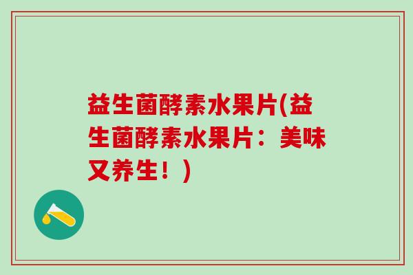 益生菌酵素水果片(益生菌酵素水果片：美味又养生！)