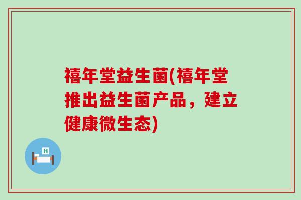 禧年堂益生菌(禧年堂推出益生菌产品，建立健康微生态)