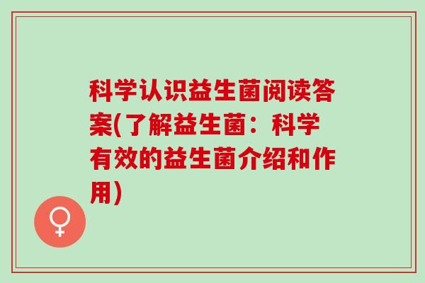 科学认识益生菌阅读答案(了解益生菌：科学有效的益生菌介绍和作用)