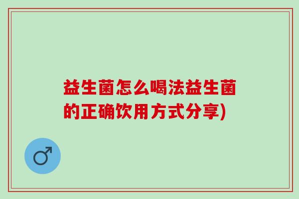益生菌怎么喝法益生菌的正确饮用方式分享)