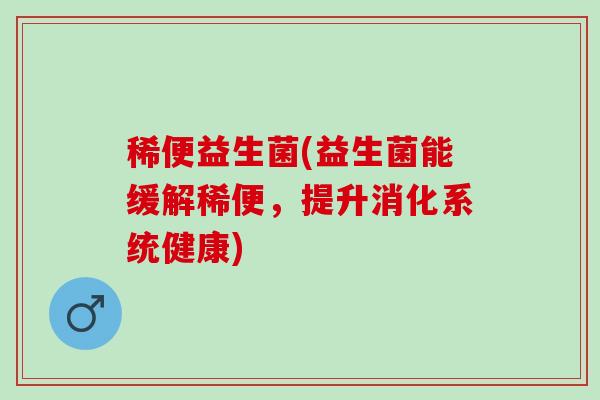 稀便益生菌(益生菌能缓解稀便，提升消化系统健康)