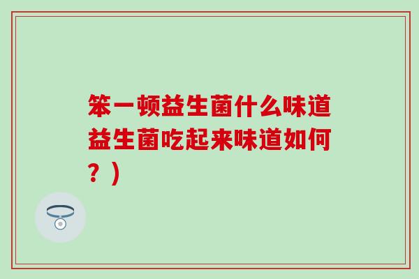 笨一顿益生菌什么味道益生菌吃起来味道如何？)