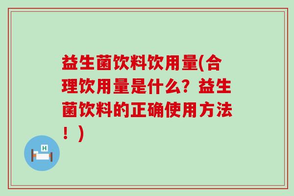 益生菌饮料饮用量(合理饮用量是什么？益生菌饮料的正确使用方法！)