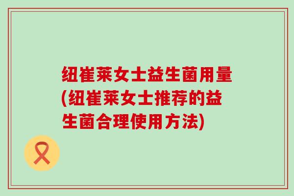 纽崔莱女士益生菌用量(纽崔莱女士推荐的益生菌合理使用方法)