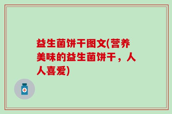 益生菌饼干图文(营养美味的益生菌饼干，人人喜爱)