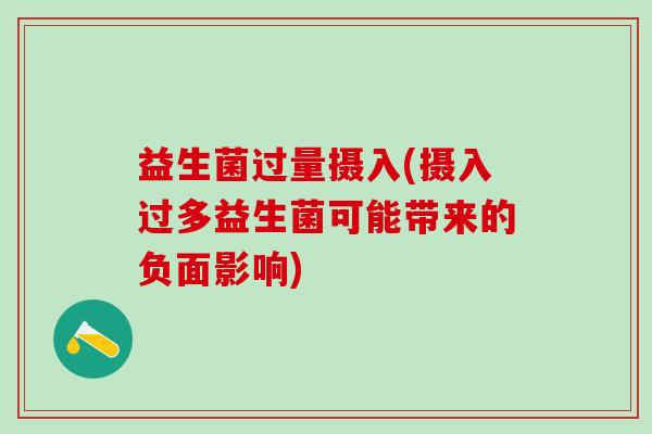 益生菌过量摄入(摄入过多益生菌可能带来的负面影响)