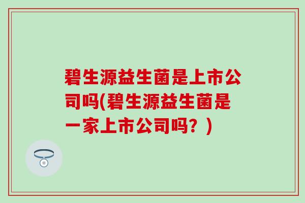 碧生源益生菌是上市公司吗(碧生源益生菌是一家上市公司吗？)