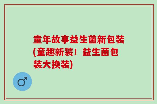 童年故事益生菌新包装(童趣新装！益生菌包装大换装)