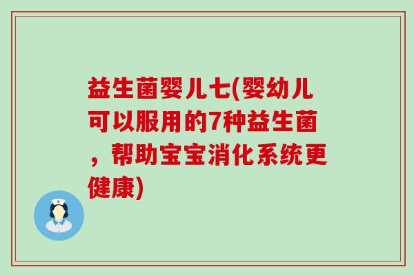 益生菌婴儿七(婴幼儿可以服用的7种益生菌，帮助宝宝消化系统更健康)