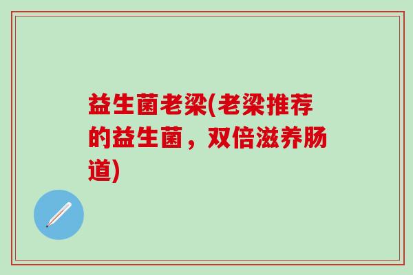 益生菌老梁(老梁推荐的益生菌，双倍滋养肠道)