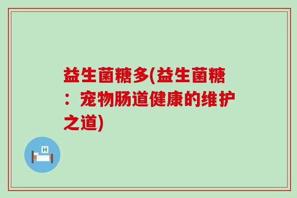 益生菌糖多(益生菌糖：宠物肠道健康的维护之道)