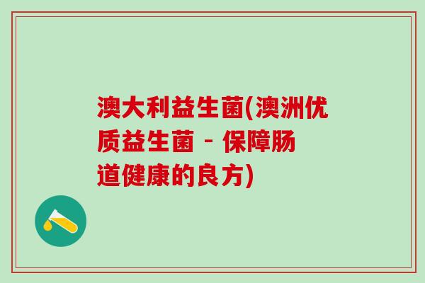 澳大利益生菌(澳洲优质益生菌 - 保障肠道健康的良方)