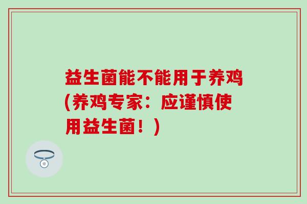 益生菌能不能用于养鸡(养鸡专家：应谨慎使用益生菌！)