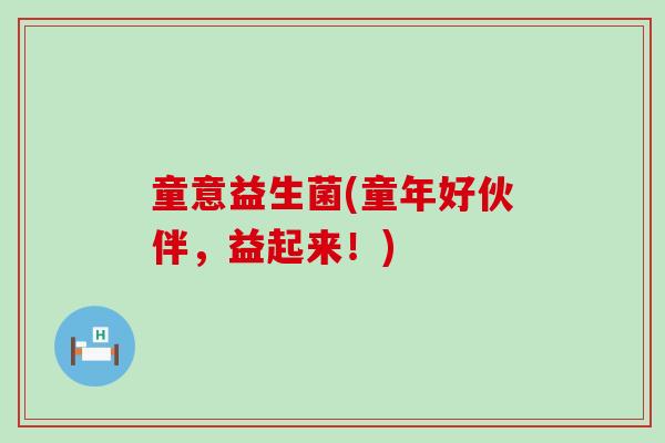 童意益生菌(童年好伙伴，益起来！)