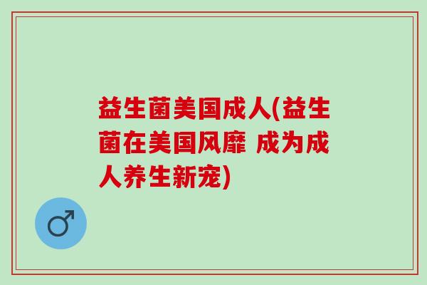 益生菌美国成人(益生菌在美国风靡 成为成人养生新宠)
