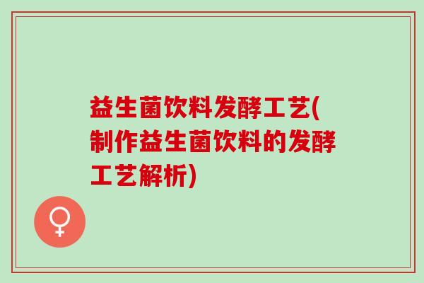 益生菌饮料发酵工艺(制作益生菌饮料的发酵工艺解析)