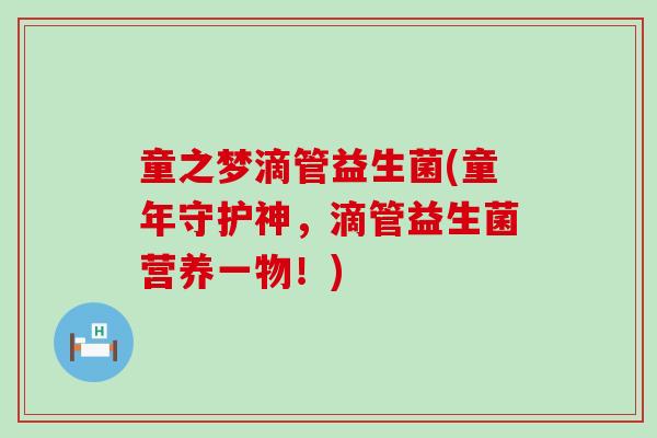 童之梦滴管益生菌(童年守护神，滴管益生菌营养一物！)