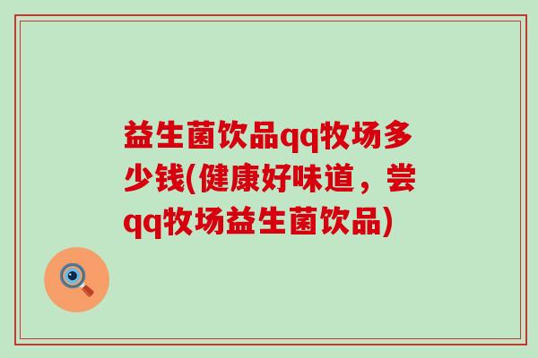 益生菌饮品qq牧场多少钱(健康好味道，尝qq牧场益生菌饮品)