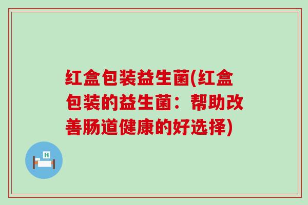 红盒包装益生菌(红盒包装的益生菌：帮助改善肠道健康的好选择)