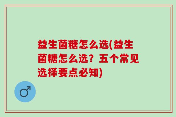 益生菌糖怎么选(益生菌糖怎么选？五个常见选择要点必知)